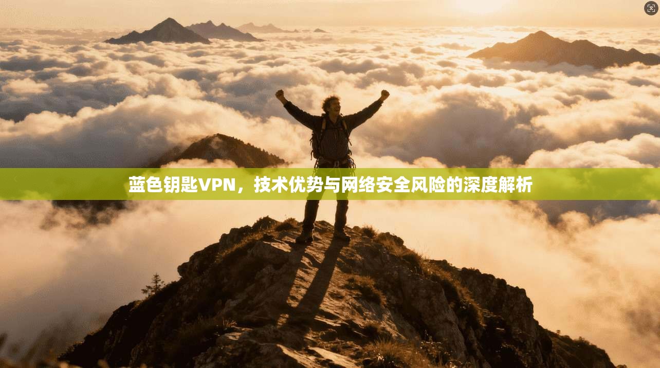 蓝色钥匙VPN,技术优势与网络安全风险的深度解析