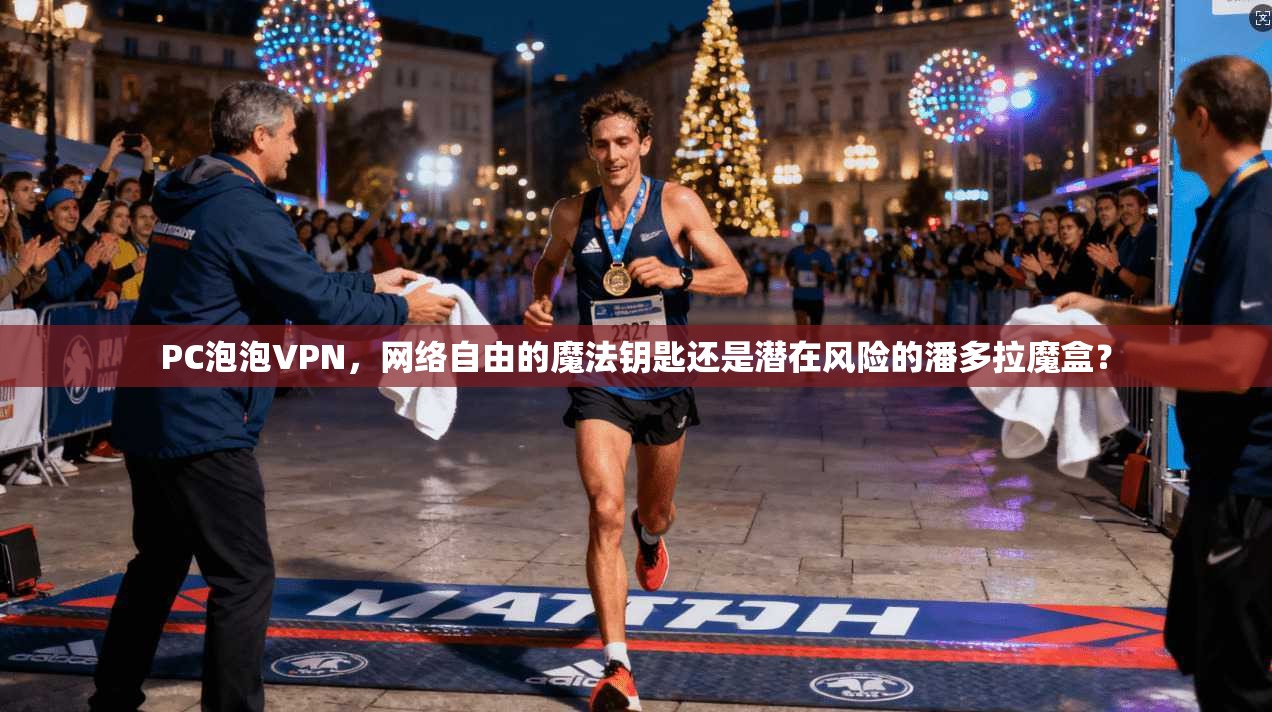 PC泡泡VPN，网络自由的魔法钥匙还是潜在风险的潘多拉魔盒？