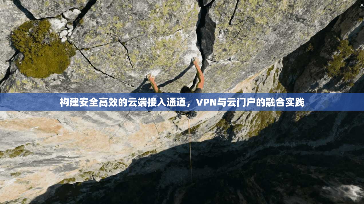 构建安全高效的云端接入通道,VPN与云门户的融合实践