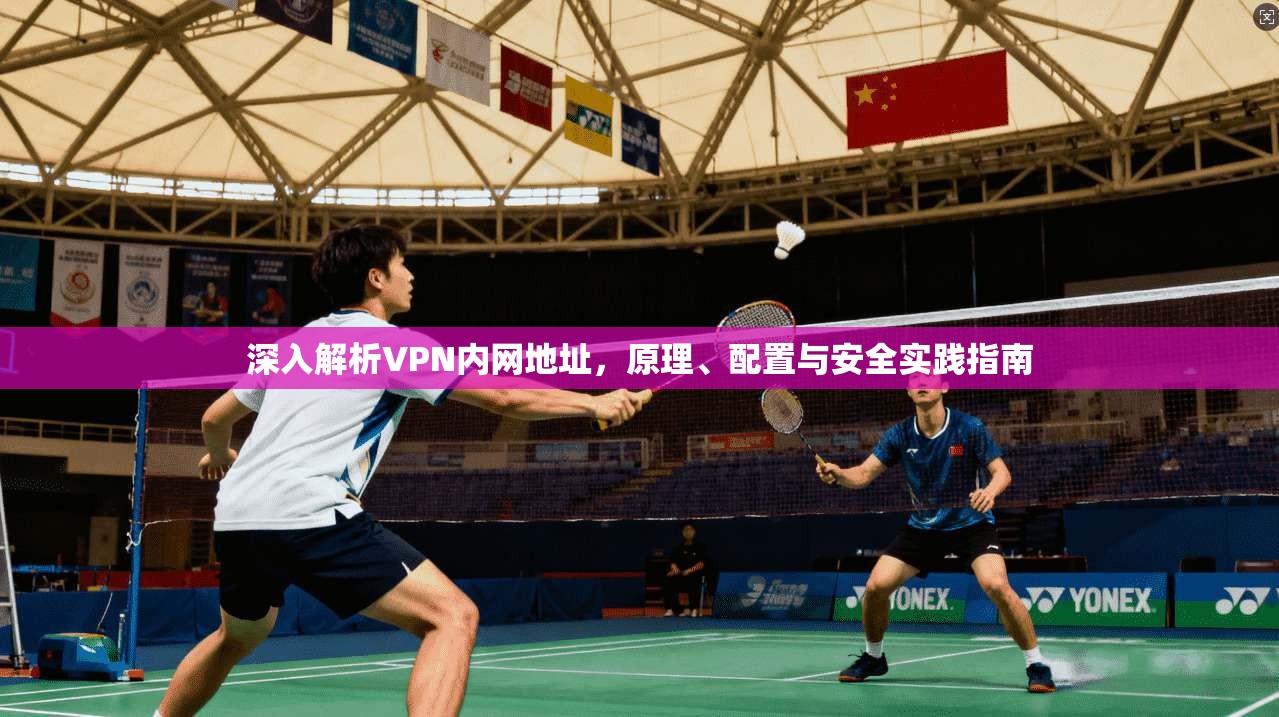 深入解析VPN内网地址,原理、配置与安全实践指南 深入解析VPN内网地址,原理、配置与安全实践指南