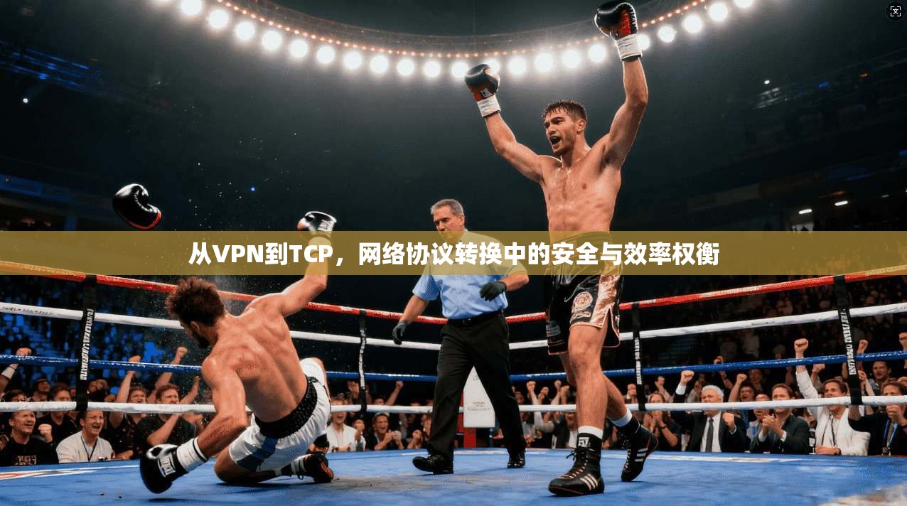 从VPN到TCP,网络协议转换中的安全与效率权衡