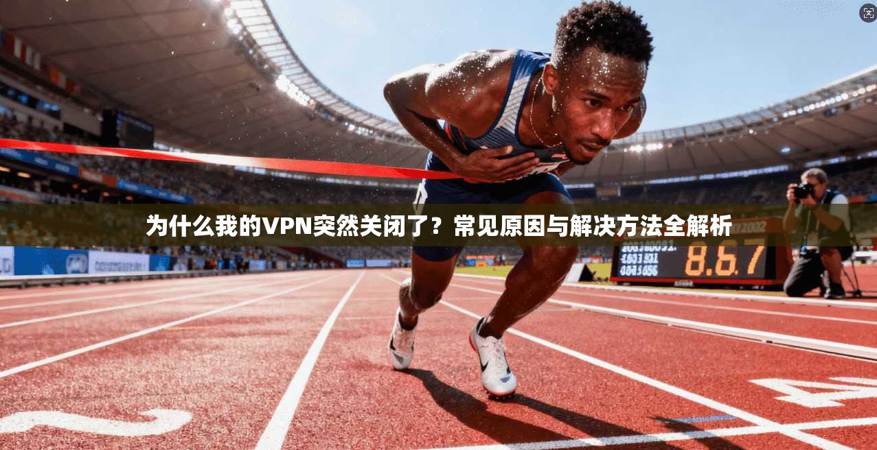 为什么我的VPN突然关闭了?常见原因与解决方法全解析