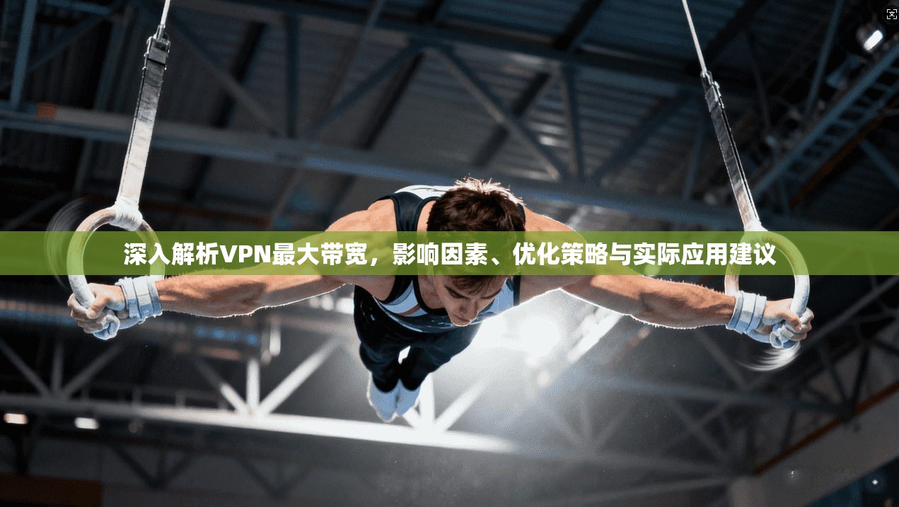 深入解析VPN最大带宽,影响因素、优化策略与实际应用建议