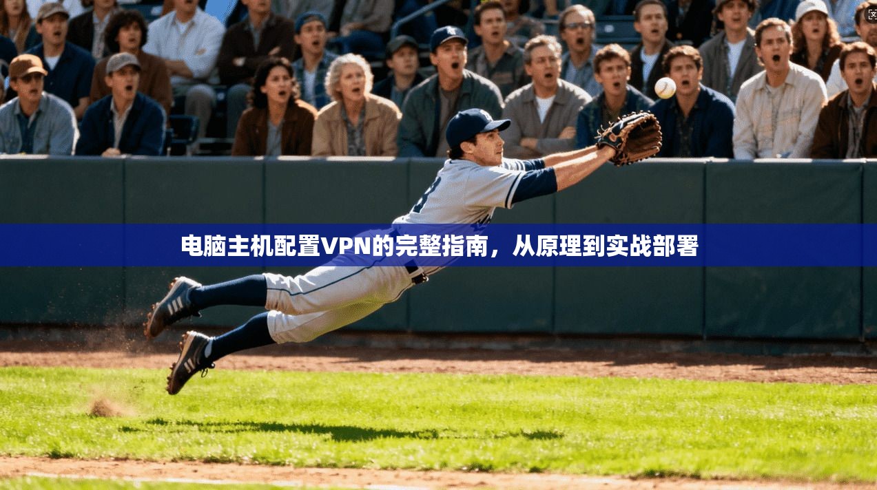 电脑主机配置VPN的完整指南，从原理到实战部署