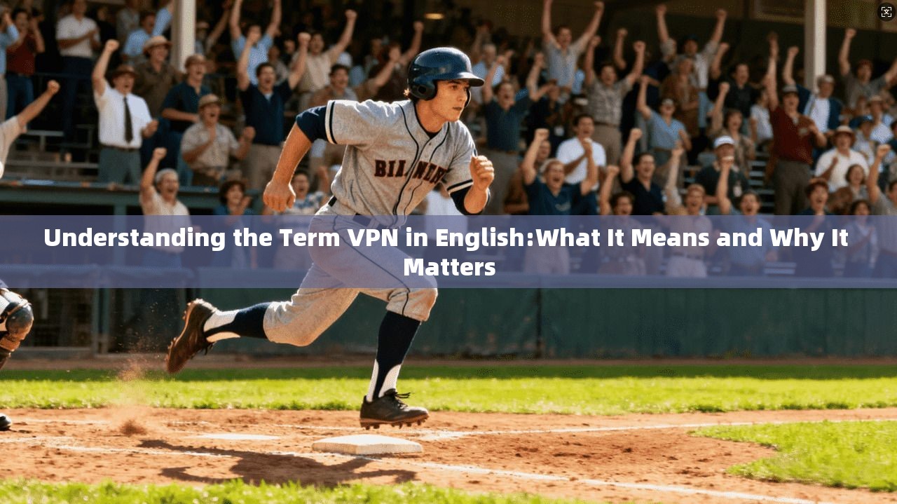 Understanding the Term VPN in English:What It Means and Why It Matters