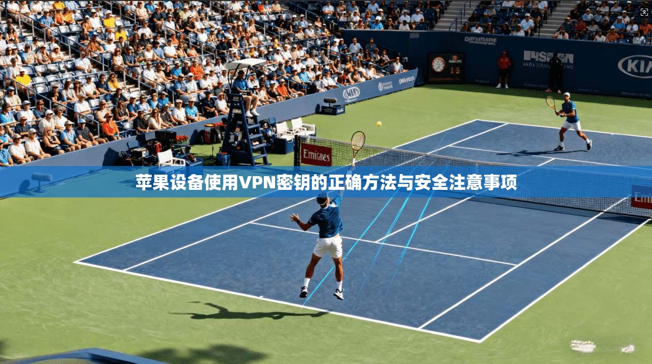 苹果设备使用VPN密钥的正确方法与安全注意事项