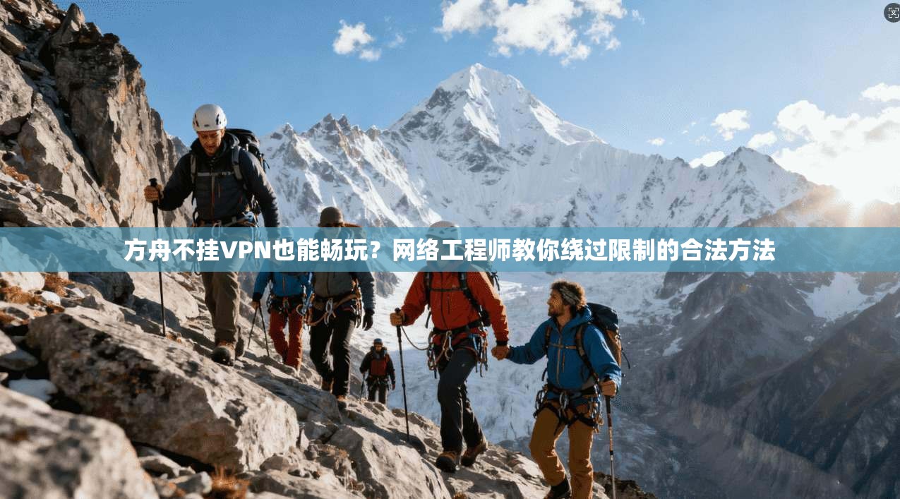 方舟不挂VPN也能畅玩?网络工程师教你绕过限制的合法方法