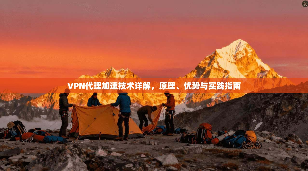 VPN代理加速技术详解，原理、优势与实践指南