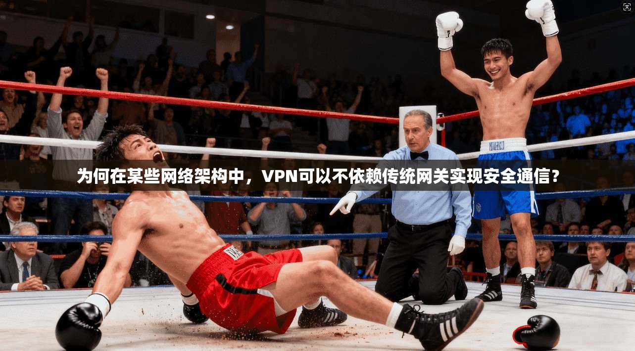 为何在某些网络架构中,VPN可以不依赖传统网关实现安全通信? 为何在某些网络架构中,VPN可以不依赖传统网关实现安全通信?