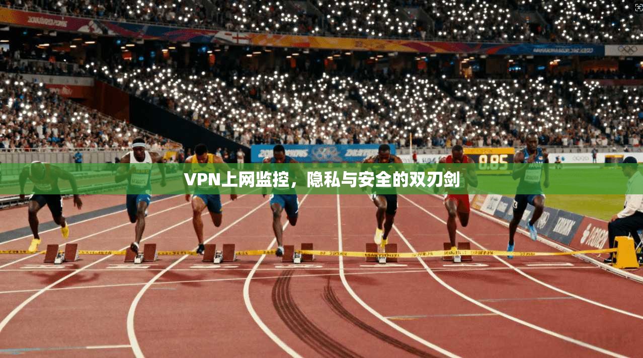 VPN上网监控，隐私与安全的双刃剑