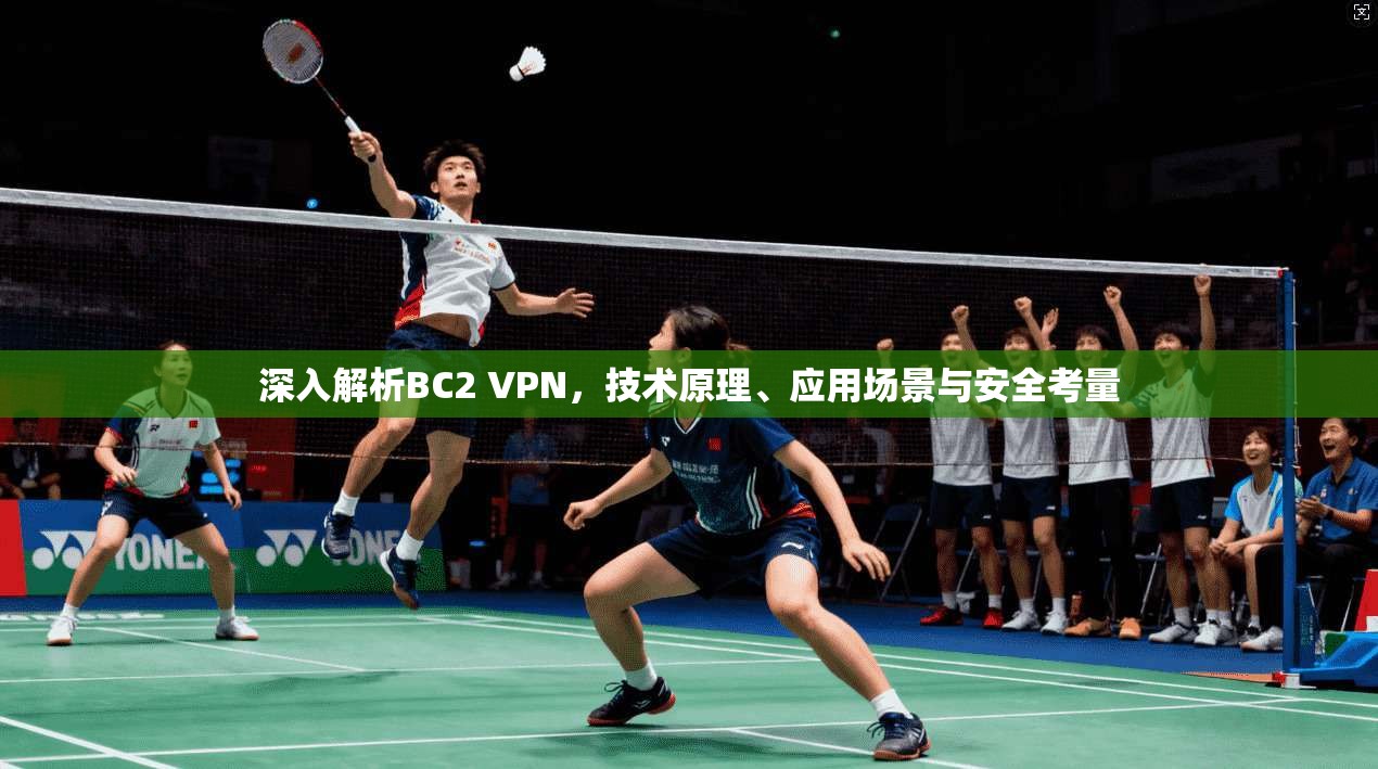 深入解析BC2 VPN,技术原理、应用场景与安全考量 深入解析BC2 VPN,技术原理、应用场景与安全考量