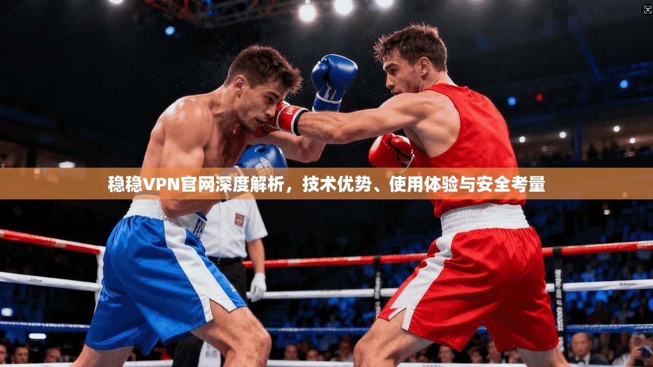 稳稳VPN官网深度解析,技术优势、使用体验与安全考量