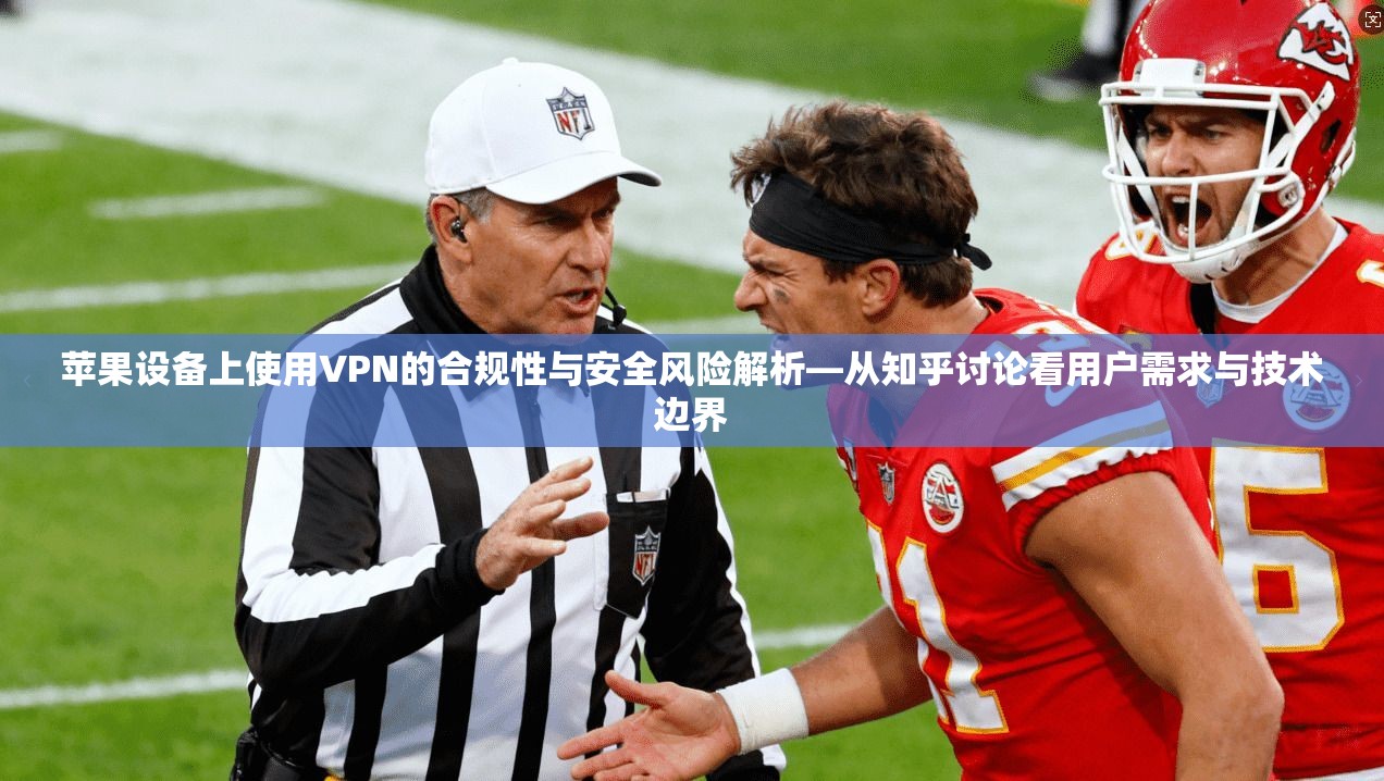 苹果设备上使用VPN的合规性与安全风险解析—从知乎讨论看用户需求与技术边界