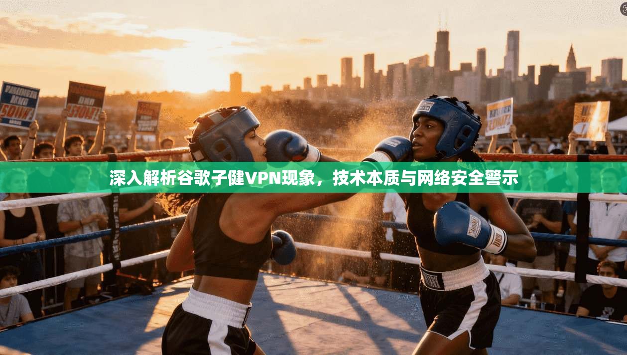 深入解析谷歌子健VPN现象，技术本质与网络安全警示