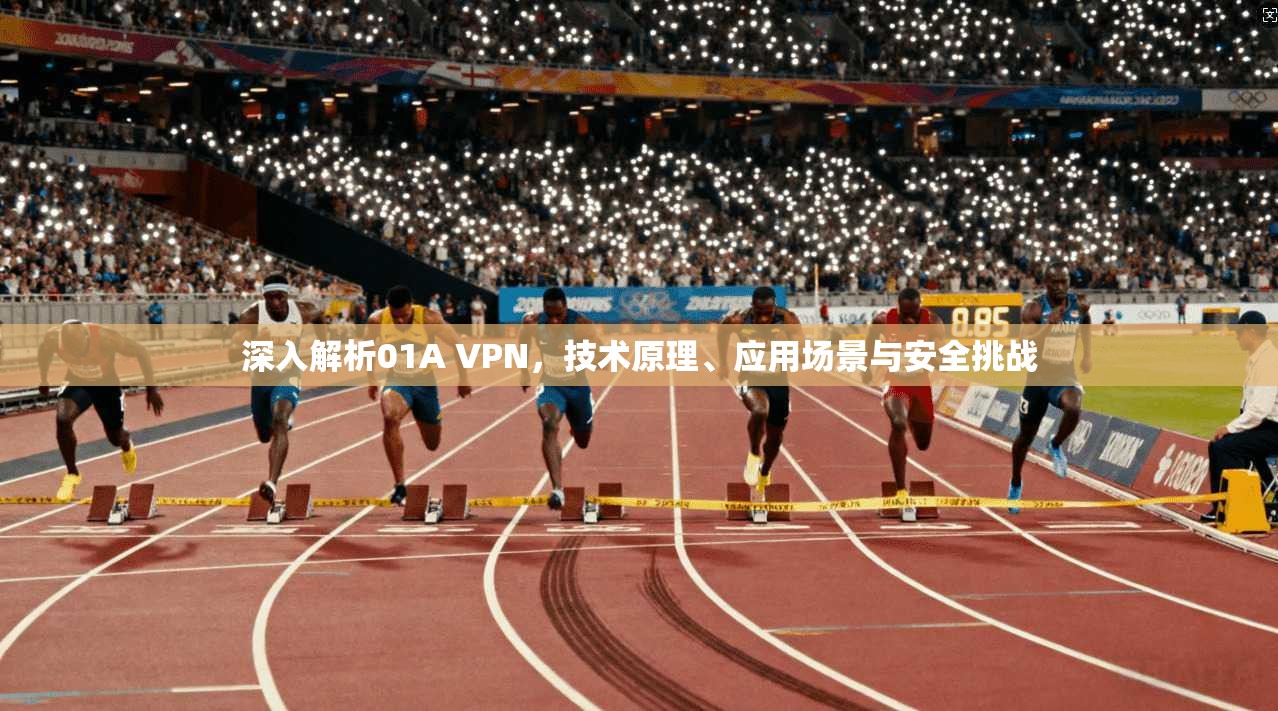 深入解析01A VPN，技术原理、应用场景与安全挑战