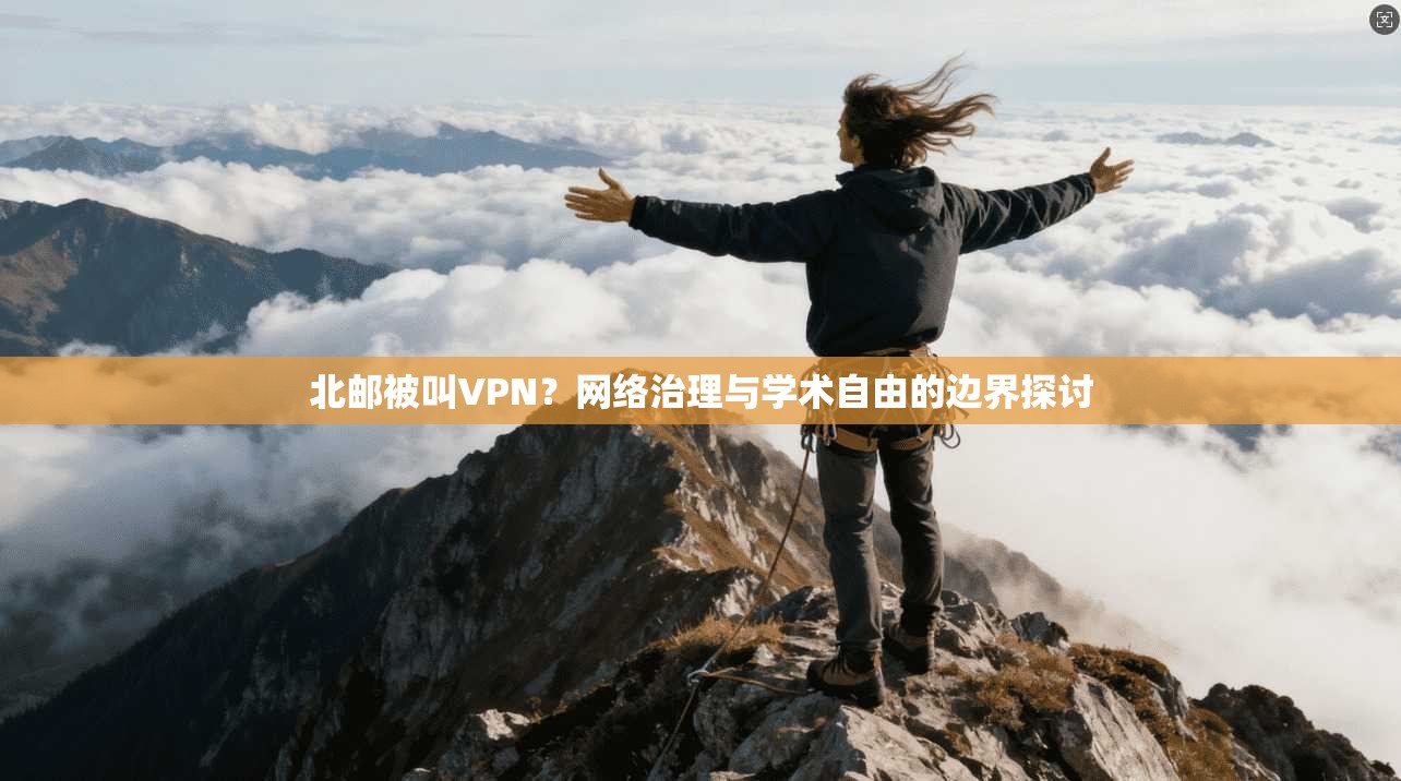 北邮被叫VPN？网络治理与学术自由的边界探讨