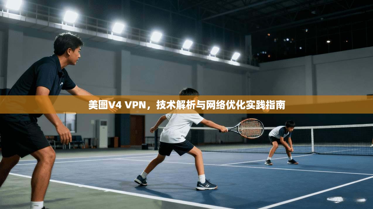 美图V4 VPN，技术解析与网络优化实践指南
