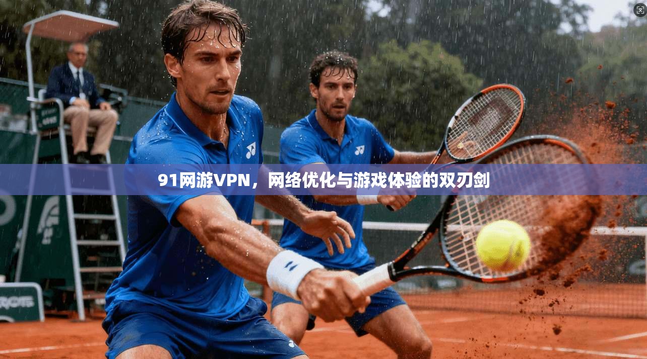 91网游VPN，网络优化与游戏体验的双刃剑