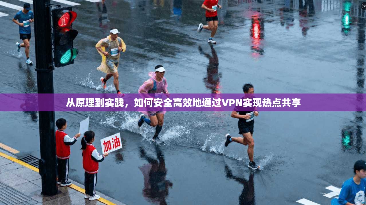 从原理到实践，如何安全高效地通过VPN实现热点共享