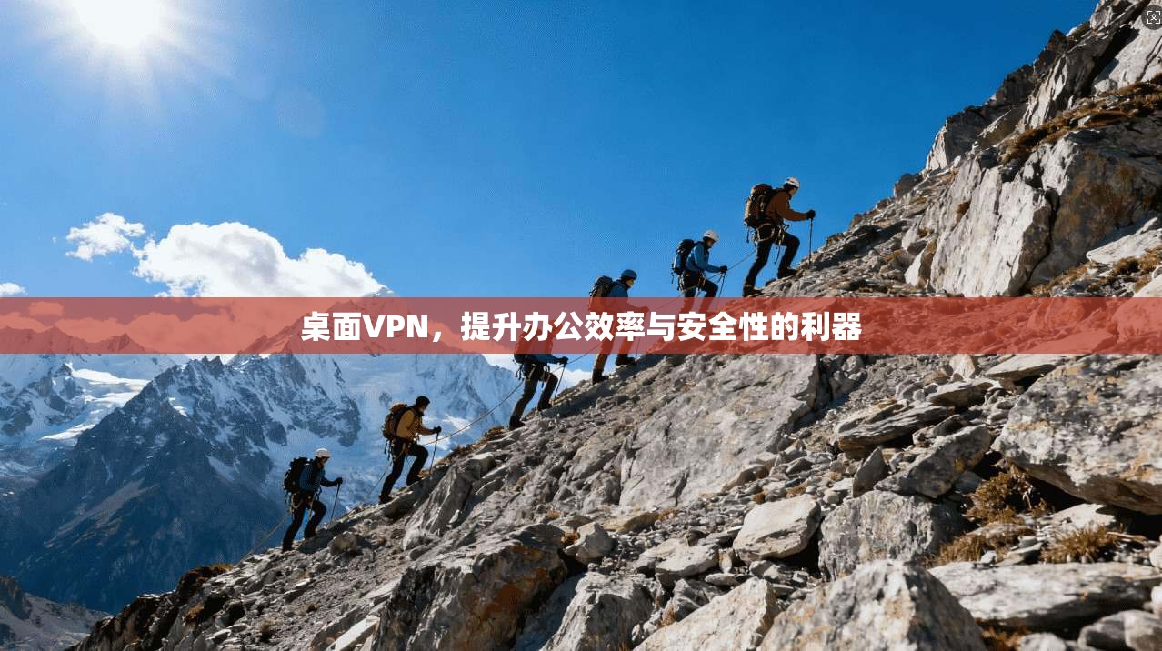 桌面VPN，提升办公效率与安全性的利器