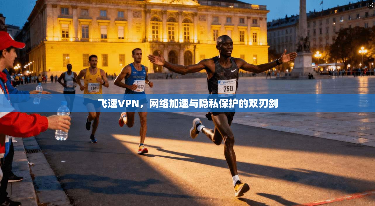 飞速VPN，网络加速与隐私保护的双刃剑