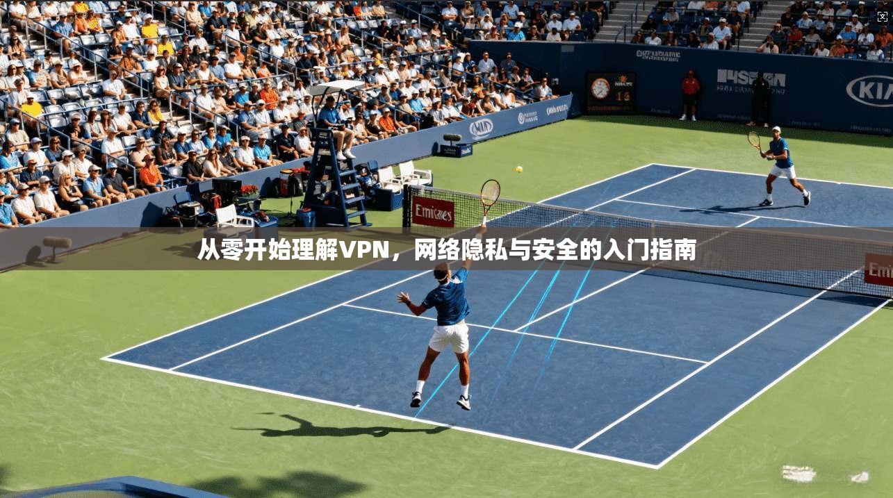 从零开始理解VPN，网络隐私与安全的入门指南