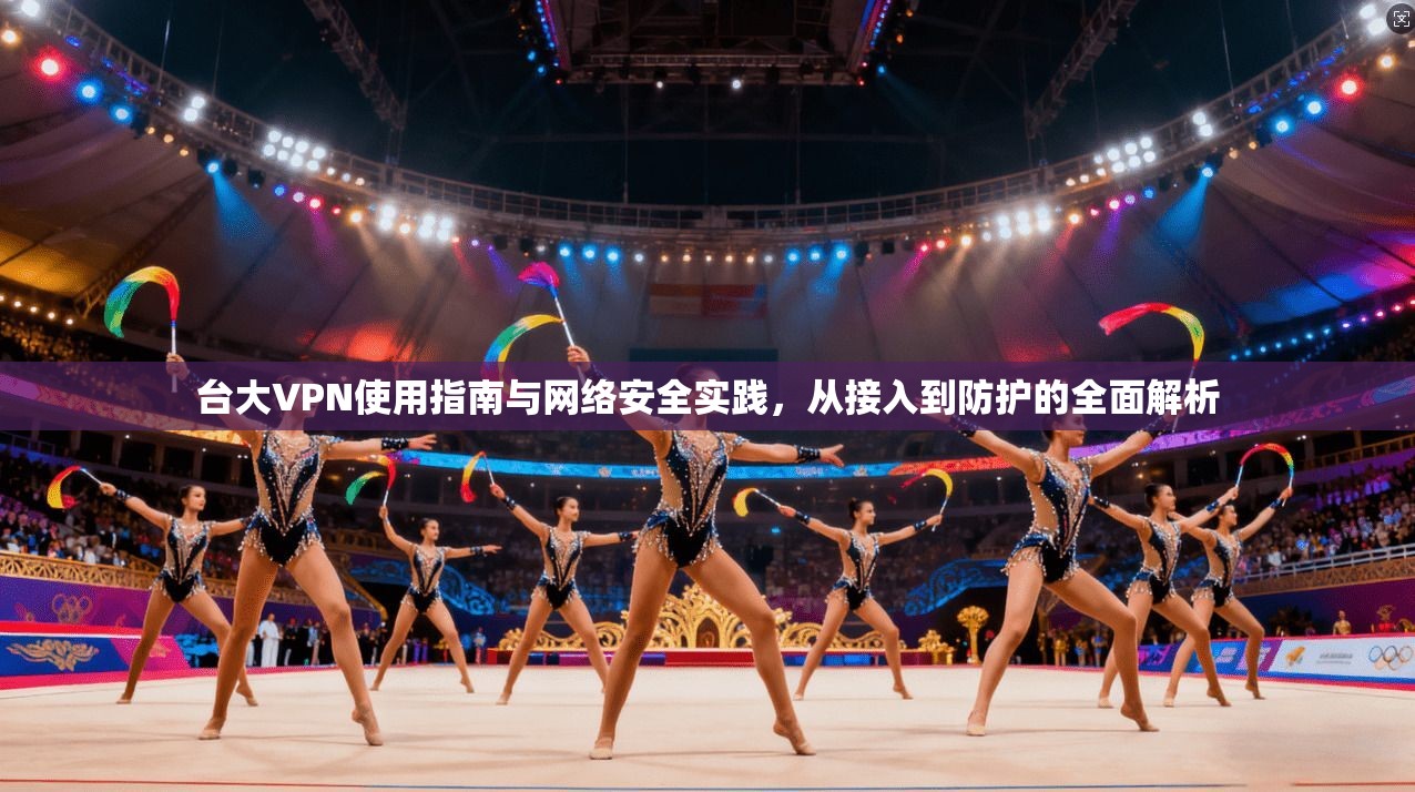 台大VPN使用指南与网络安全实践，从接入到防护的全面解析