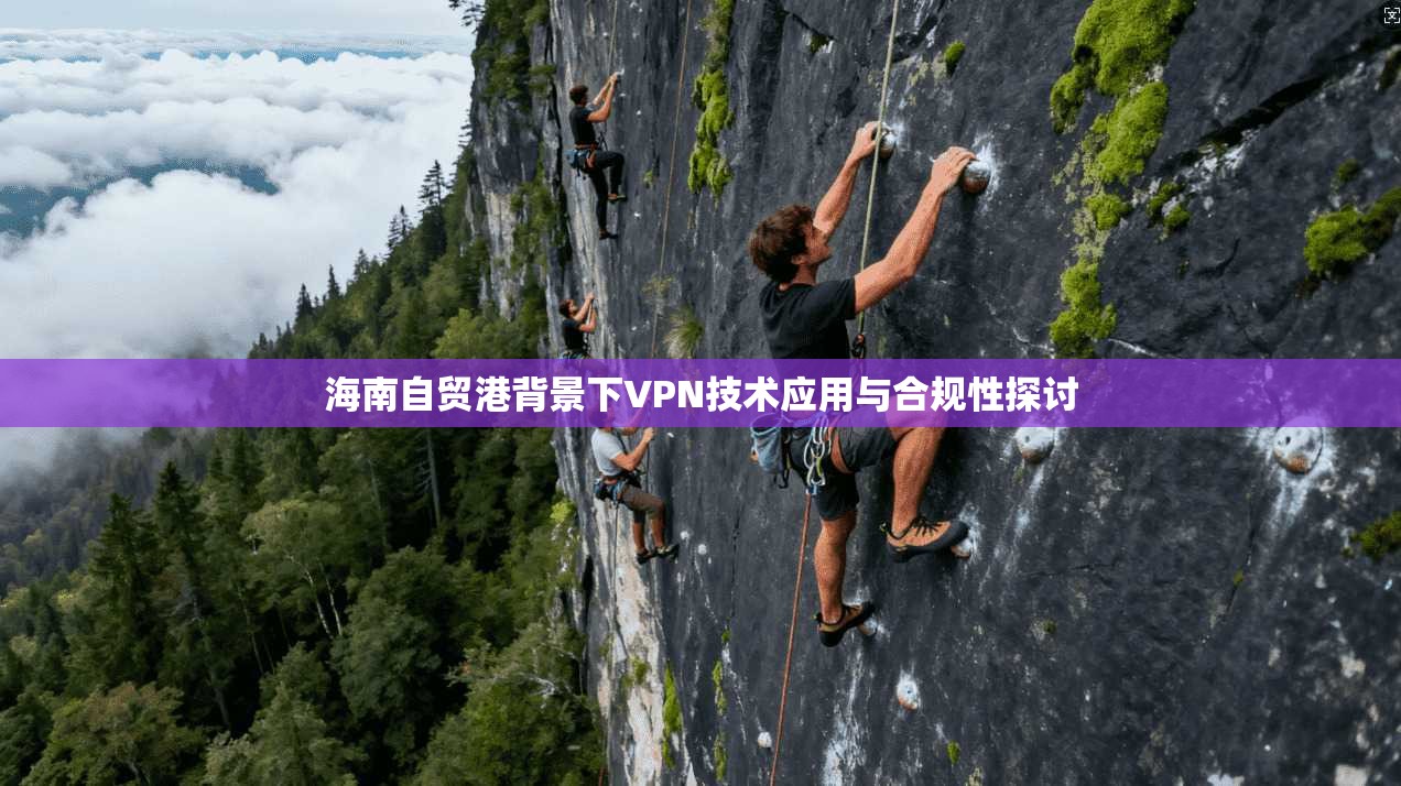 海南自贸港背景下VPN技术应用与合规性探讨