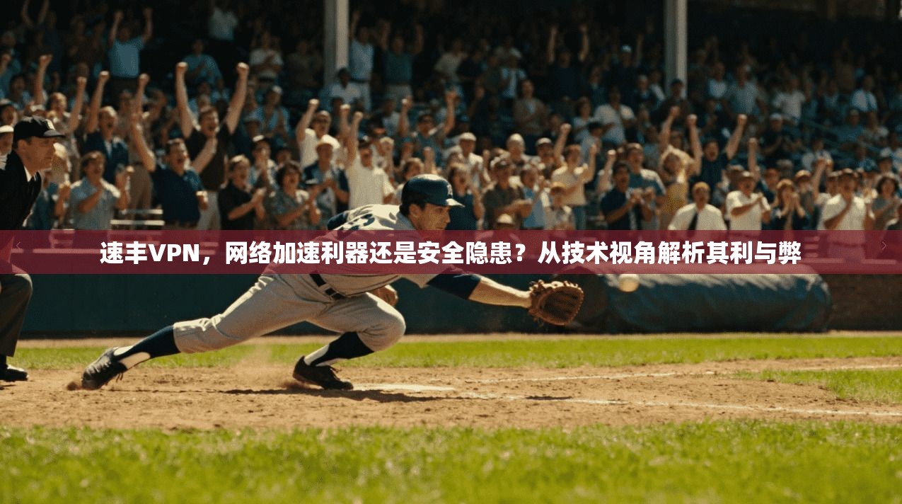 速丰VPN，网络加速利器还是安全隐患？从技术视角解析其利与弊
