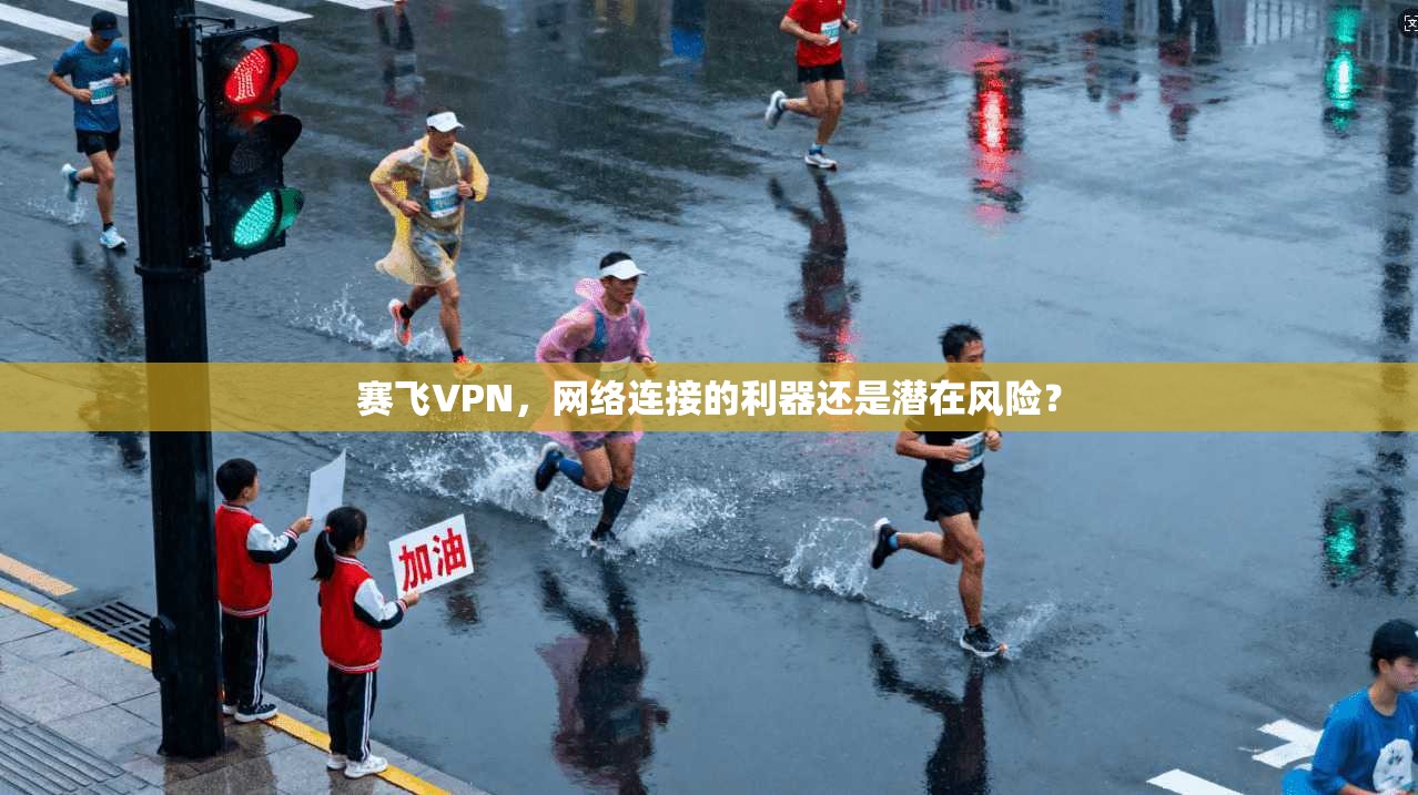 赛飞VPN，网络连接的利器还是潜在风险？