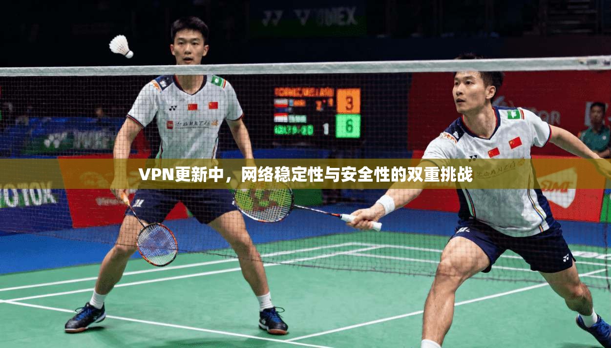 VPN更新中，网络稳定性与安全性的双重挑战