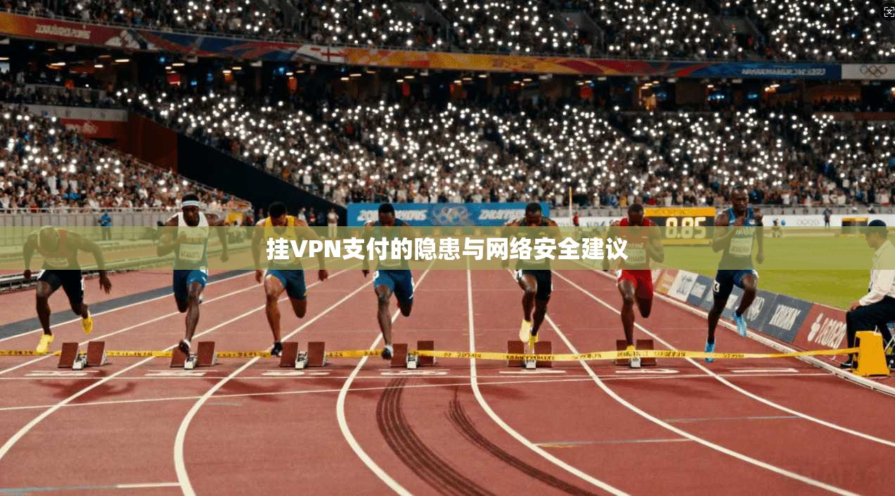 挂VPN支付的隐患与网络安全建议