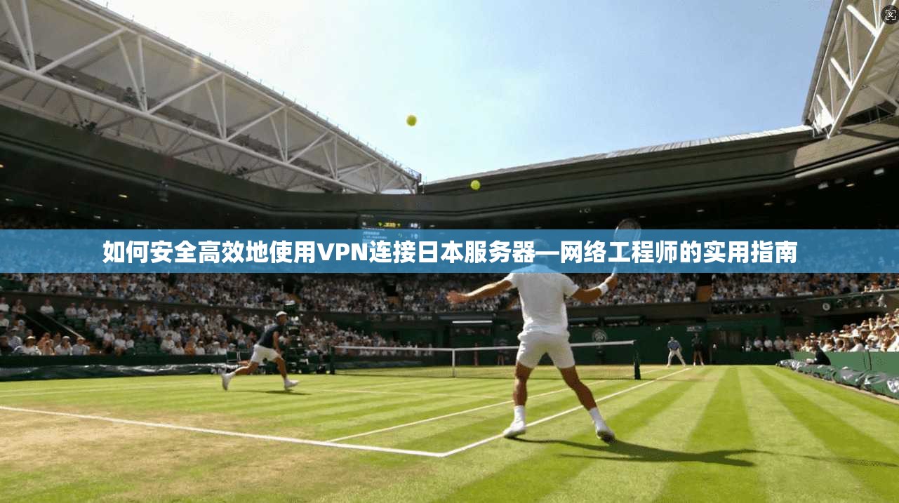 如何安全高效地使用VPN连接日本服务器—网络工程师的实用指南