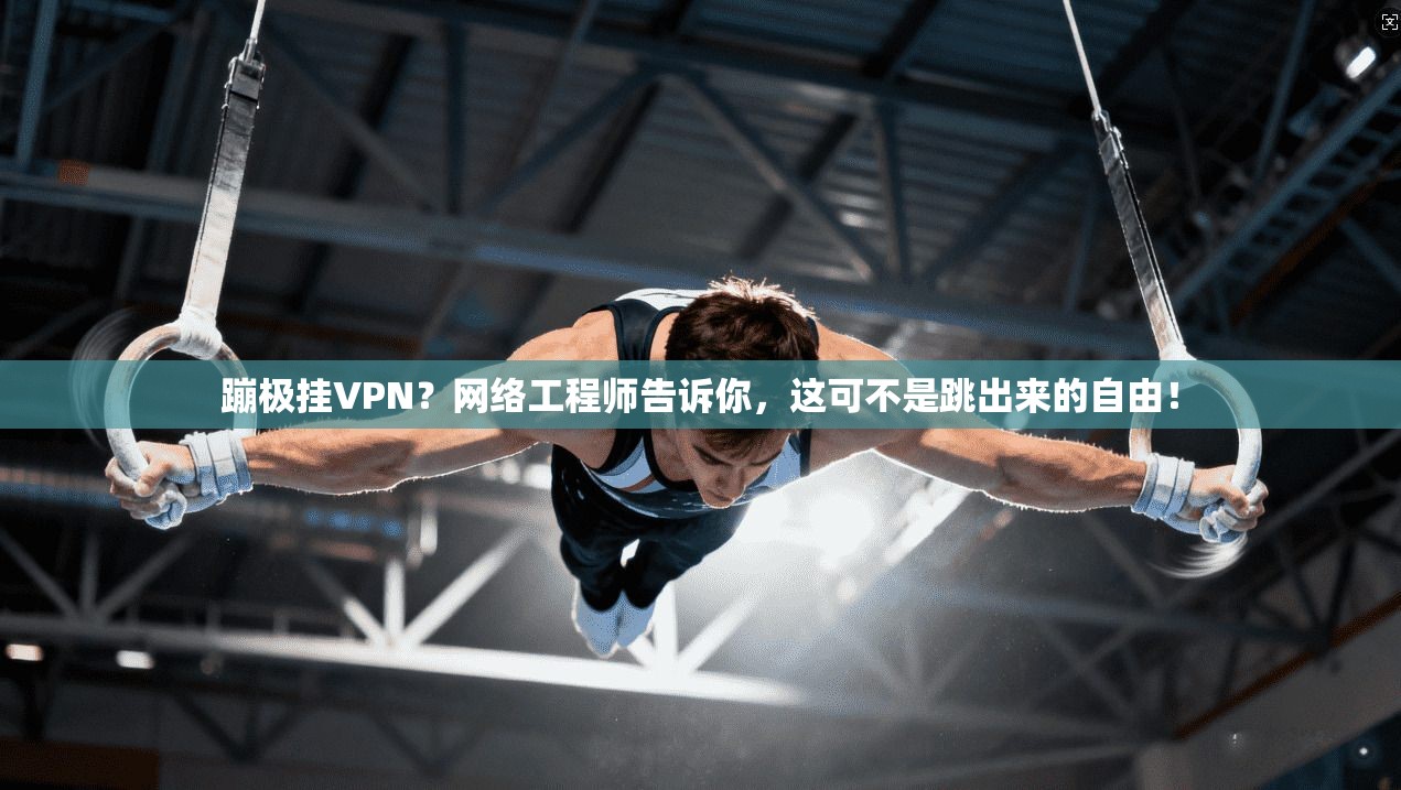 蹦极挂VPN？网络工程师告诉你，这可不是跳出来的自由！