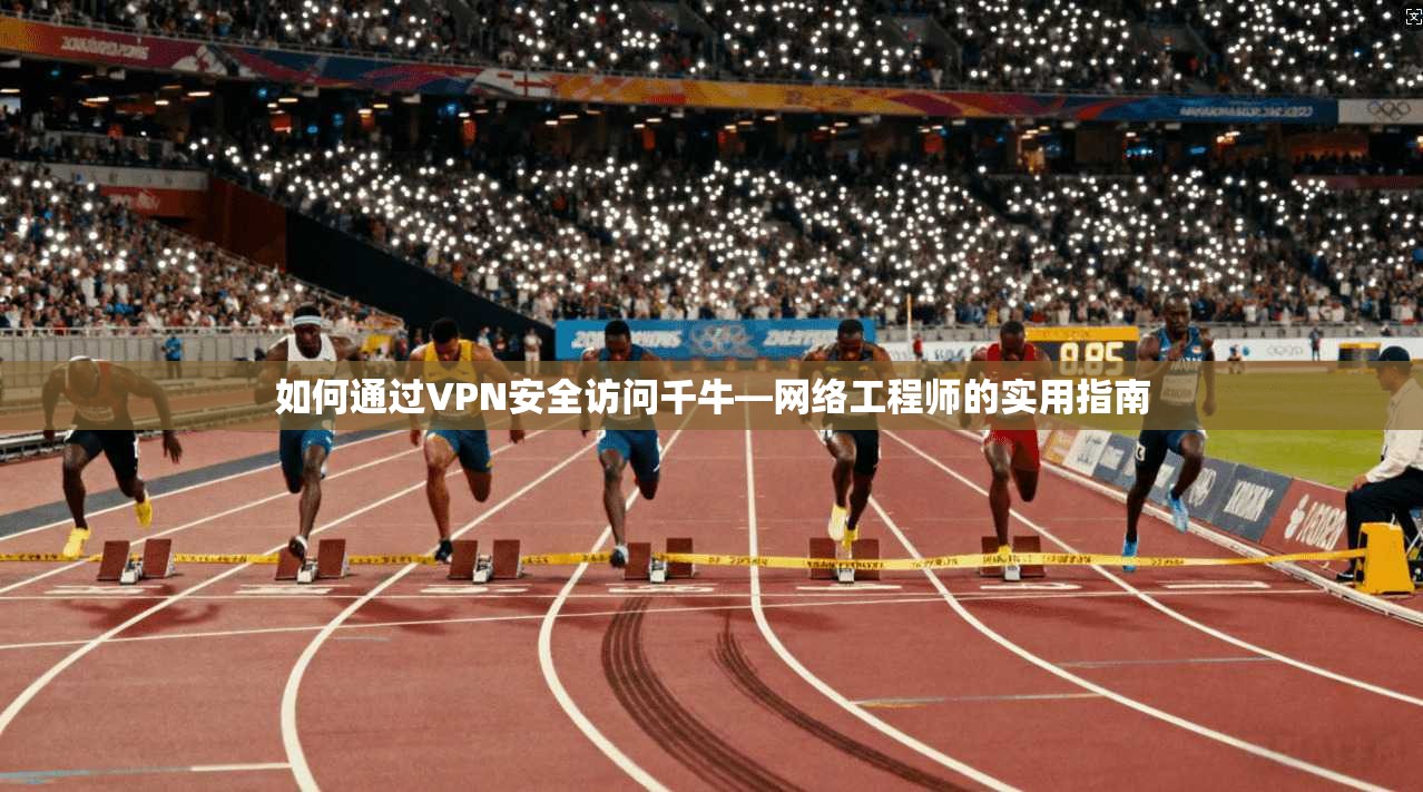 如何通过VPN安全访问千牛—网络工程师的实用指南