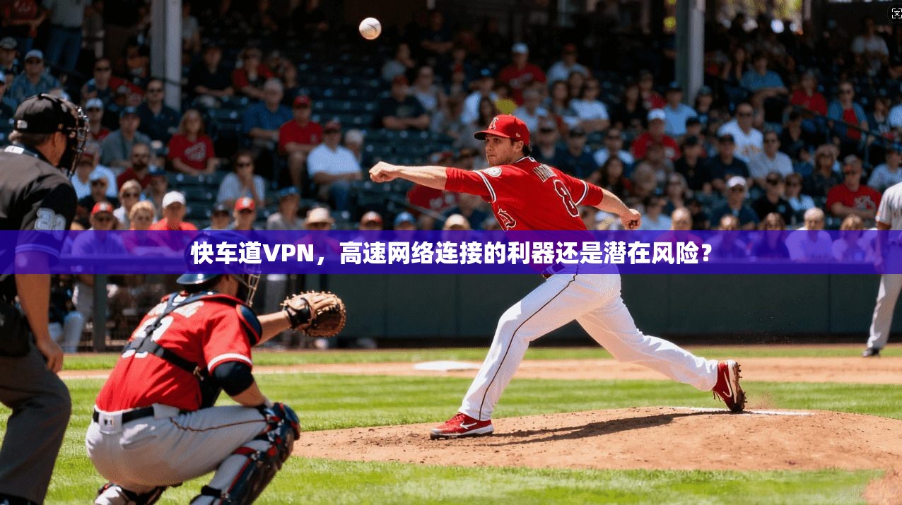 快车道VPN，高速网络连接的利器还是潜在风险？