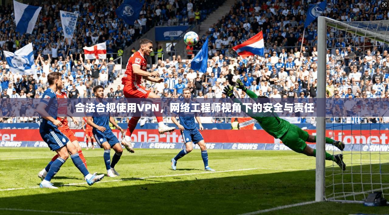 合法合规使用VPN，网络工程师视角下的安全与责任