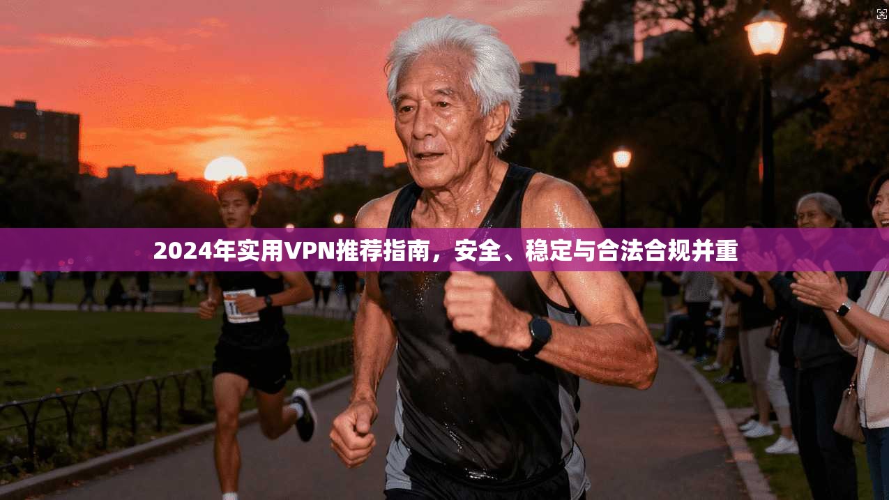 2024年实用VPN推荐指南，安全、稳定与合法合规并重