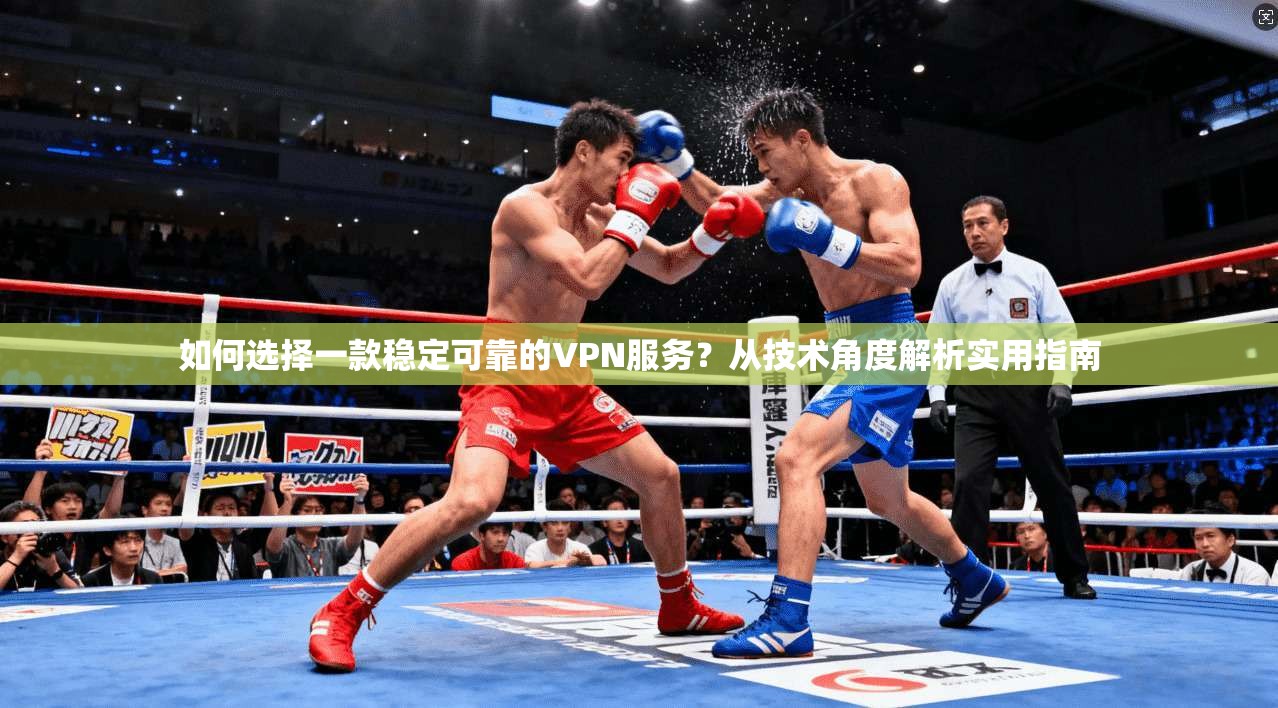 如何选择一款稳定可靠的VPN服务？从技术角度解析实用指南