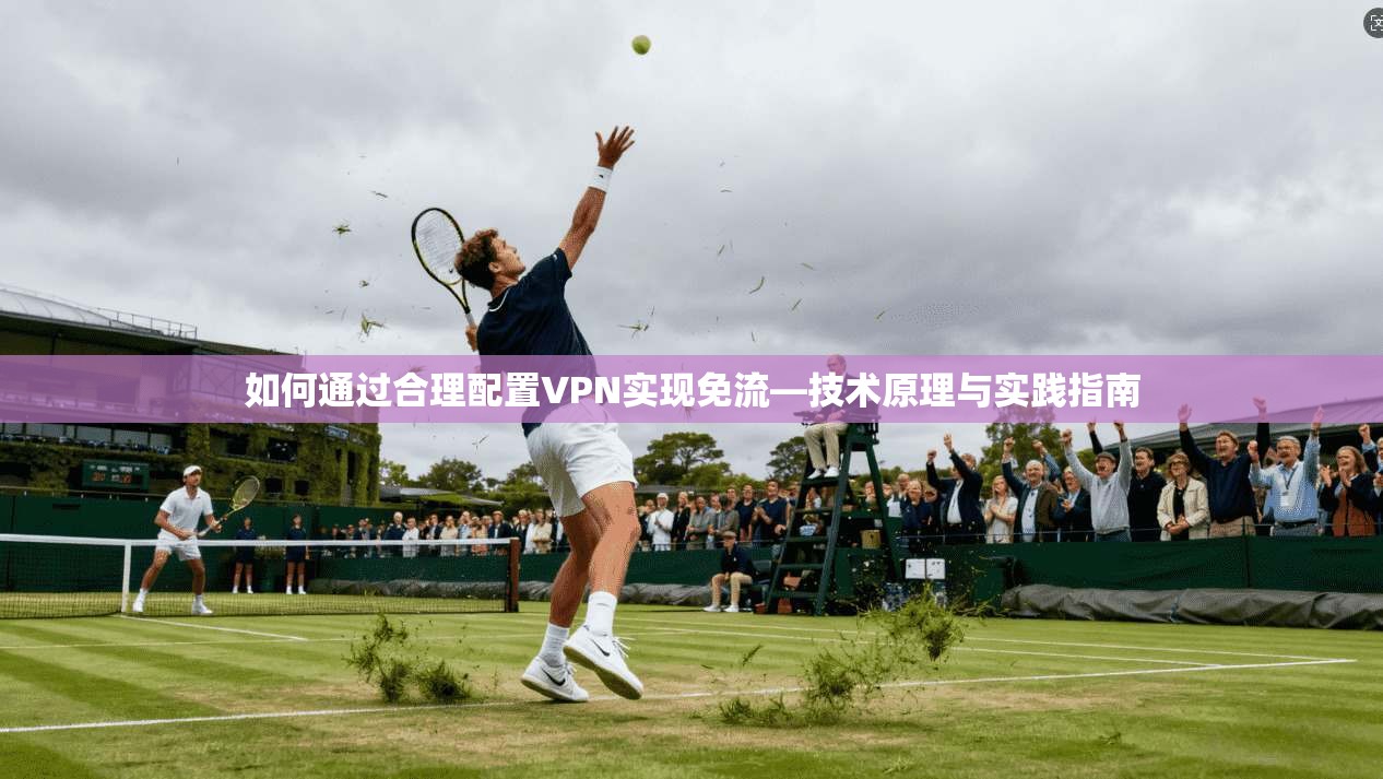 如何通过合理配置VPN实现免流—技术原理与实践指南