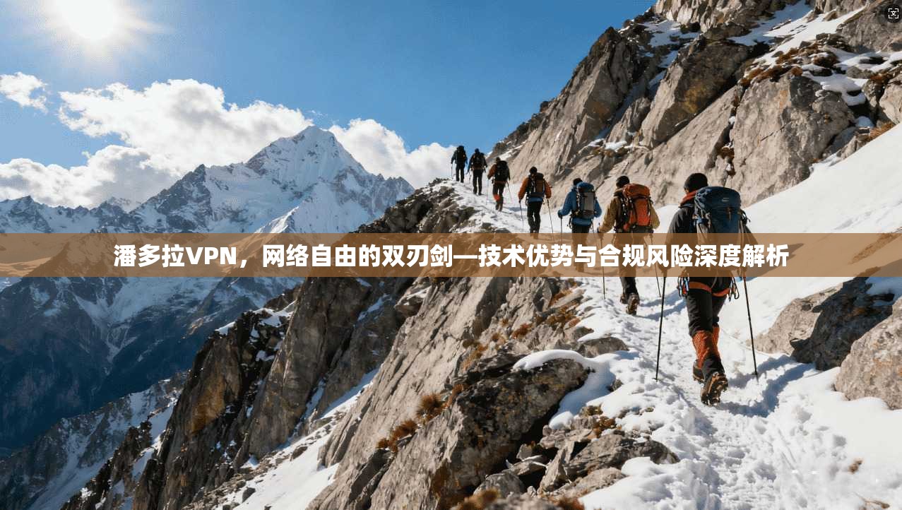 潘多拉VPN，网络自由的双刃剑—技术优势与合规风险深度解析