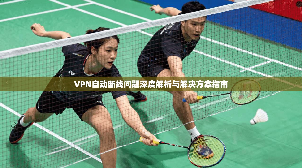VPN自动断线问题深度解析与解决方案指南