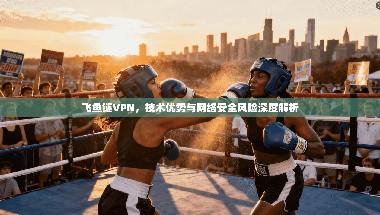 飞鱼链VPN,技术优势与网络安全风险深度解析