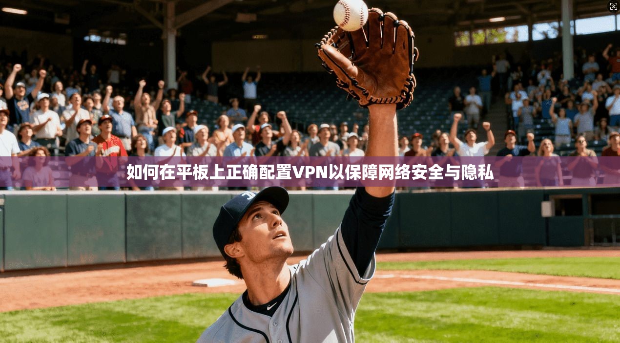 如何在平板上正确配置VPN以保障网络安全与隐私