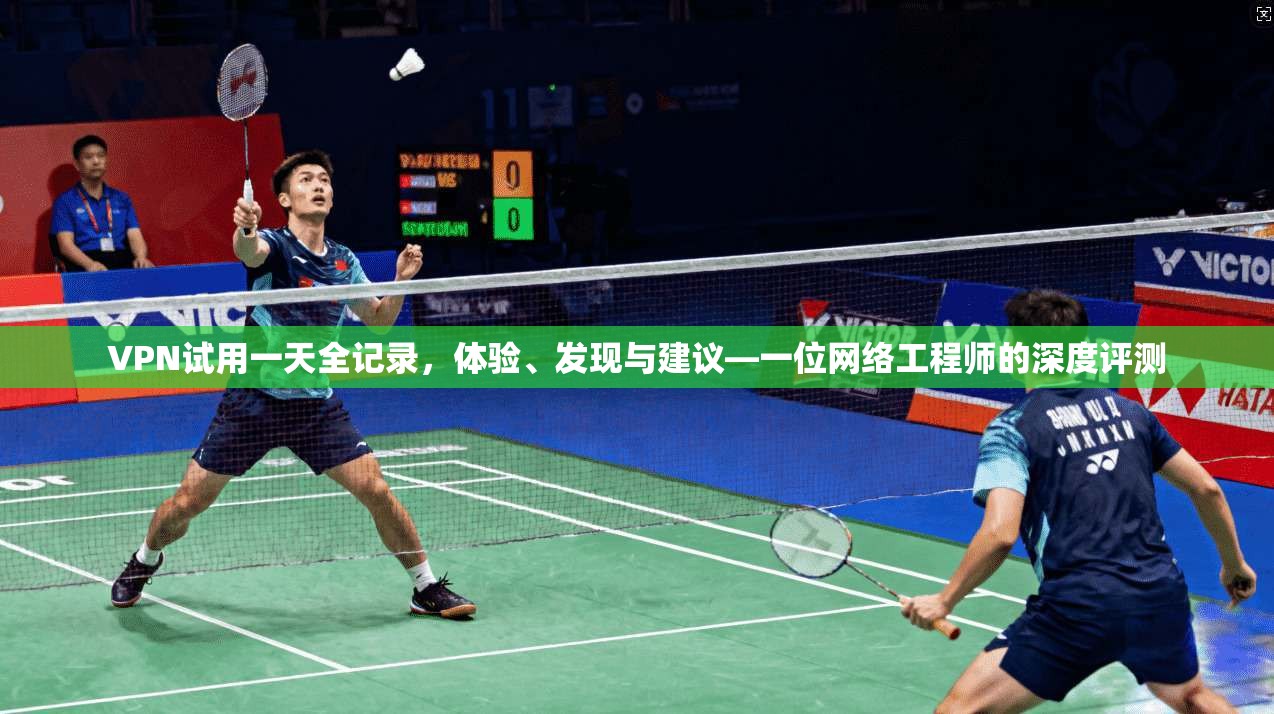 VPN试用一天全记录,体验、发现与建议—一位网络工程师的深度评测