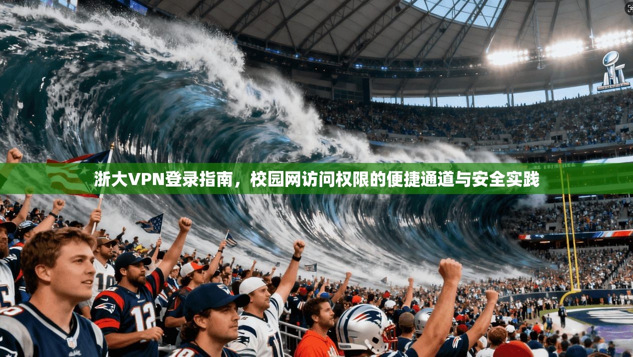 浙大VPN登录指南，校园网访问权限的便捷通道与安全实践