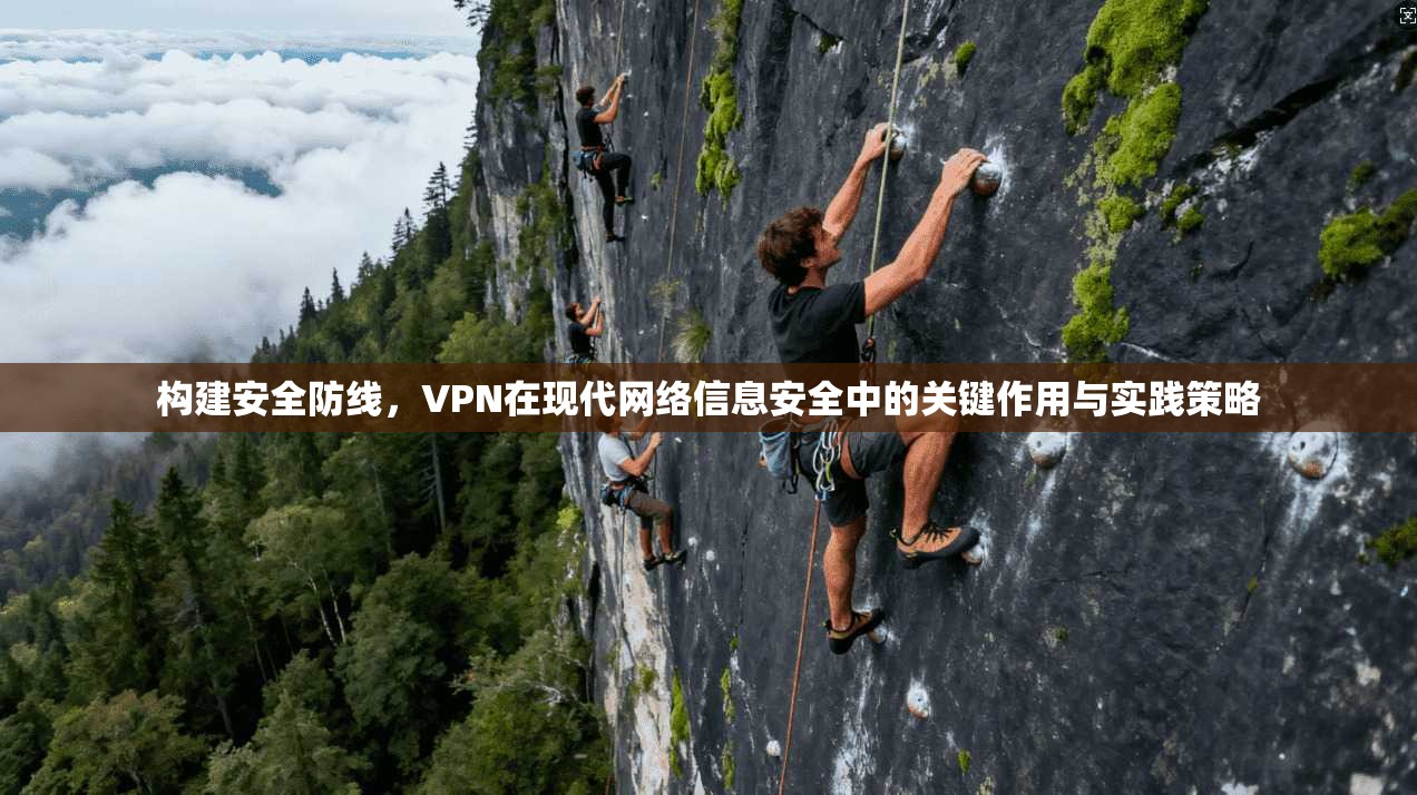 构建安全防线,VPN在现代网络信息安全中的关键作用与实践策略