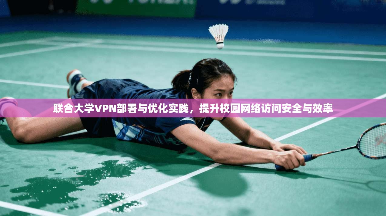 联合大学VPN部署与优化实践,提升校园网络访问安全与效率
