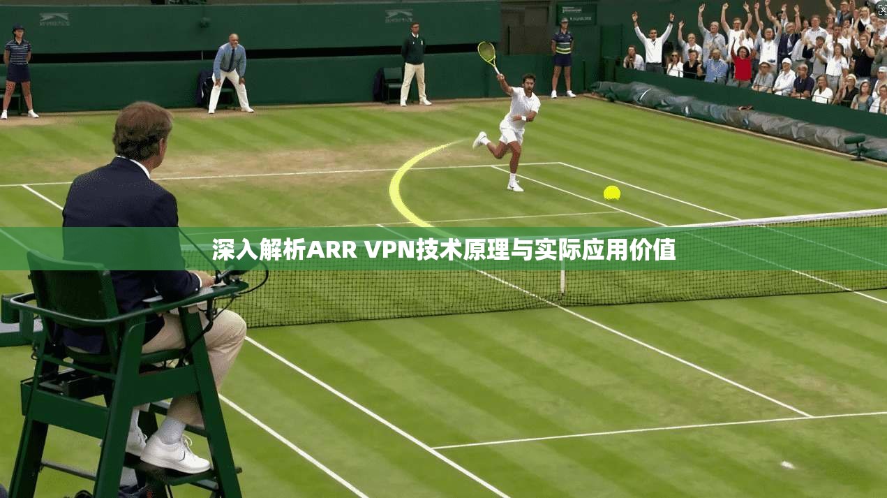 深入解析ARR VPN技术原理与实际应用价值
