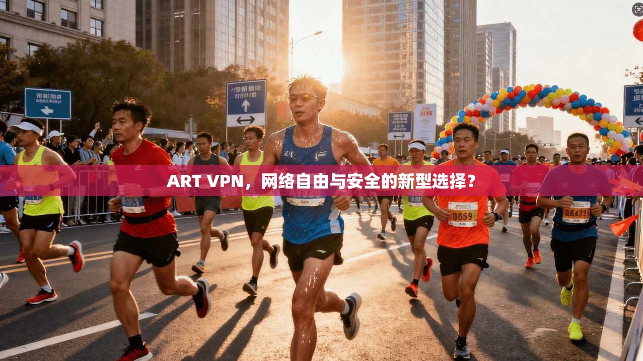 ART VPN，网络自由与安全的新型选择？